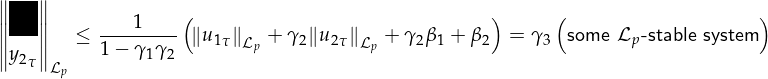 ∥∥###∥∥            (                             )     (                  )
∥∥y1τ∥∥  ≤ ----1--- ∥u1τ∥  + γ 2∥u2τ∥   + γ2β1+ β2  = γ3 some ℒp-stable system
∥∥y2τ∥∥    1 − γ1γ2      ℒp         ℒp
     ℒp
